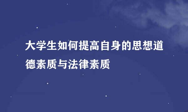 大学生如何提高自身的思想道德素质与法律素质