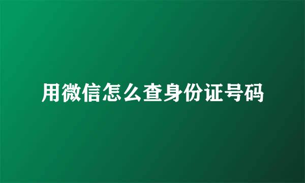 用微信怎么查身份证号码