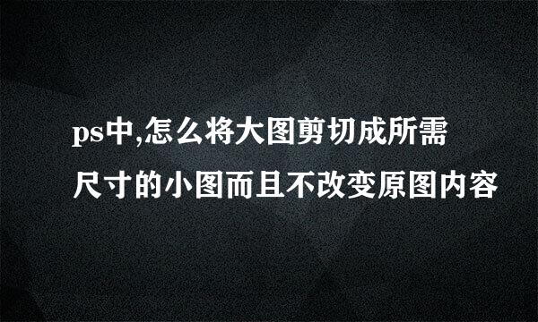 ps中,怎么将大图剪切成所需尺寸的小图而且不改变原图内容