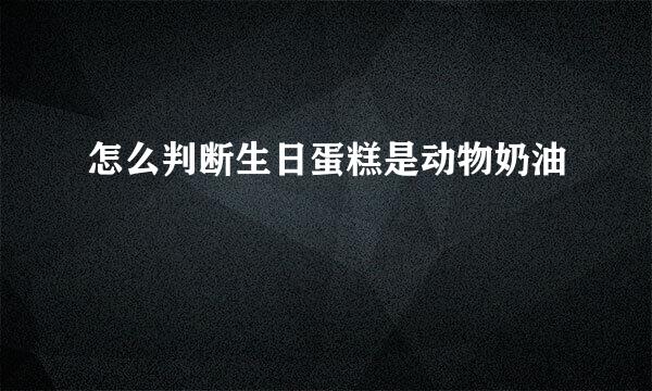 怎么判断生日蛋糕是动物奶油