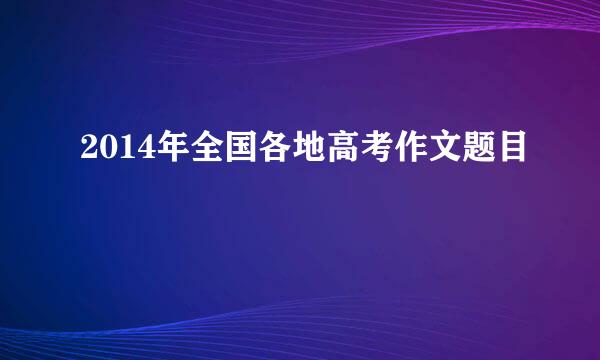 2014年全国各地高考作文题目
