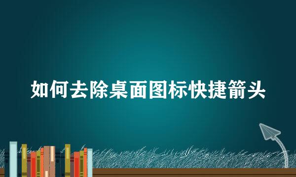 如何去除桌面图标快捷箭头