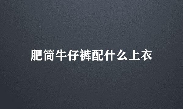 肥筒牛仔裤配什么上衣