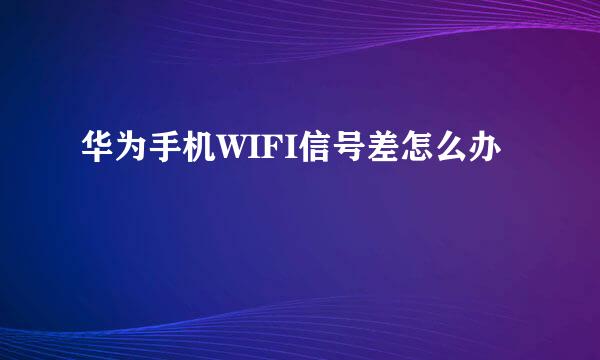 华为手机WIFI信号差怎么办