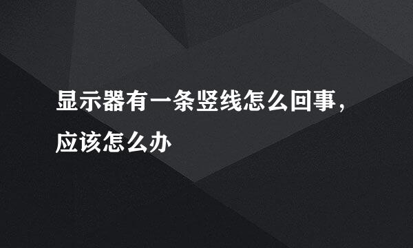 显示器有一条竖线怎么回事，应该怎么办
