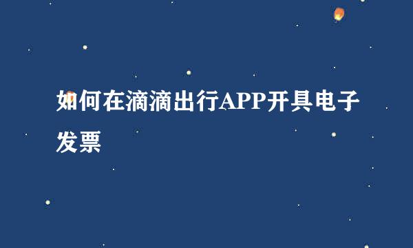 如何在滴滴出行APP开具电子发票