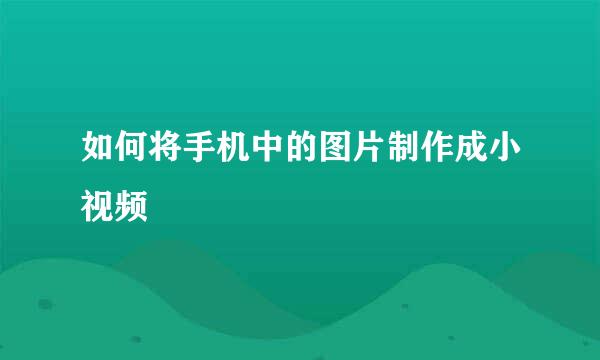 如何将手机中的图片制作成小视频