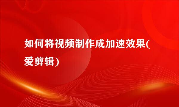 如何将视频制作成加速效果(爱剪辑)