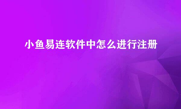 小鱼易连软件中怎么进行注册