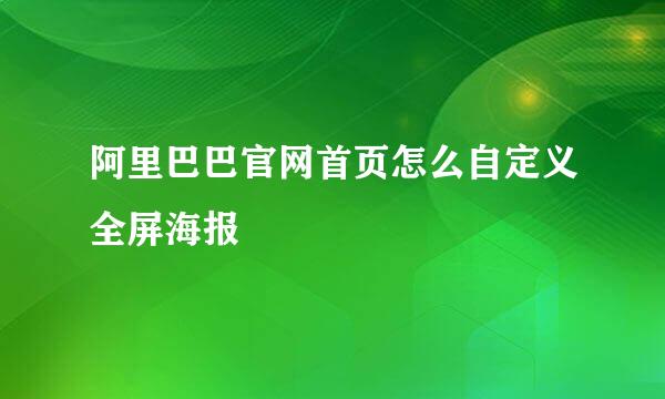 阿里巴巴官网首页怎么自定义全屏海报