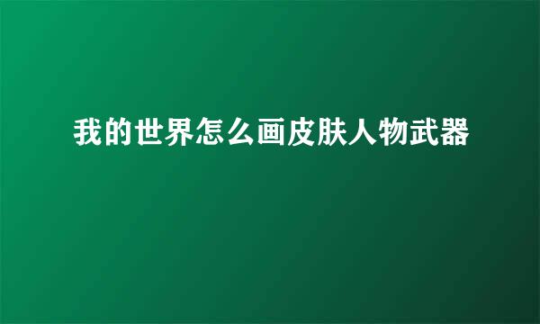 我的世界怎么画皮肤人物武器