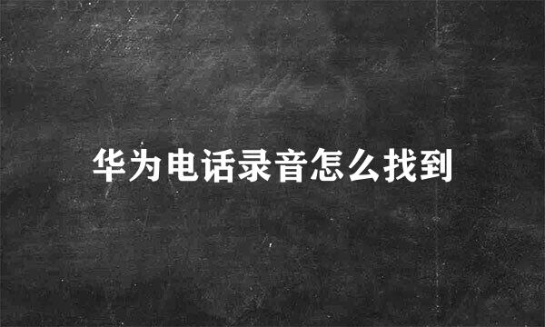 华为电话录音怎么找到