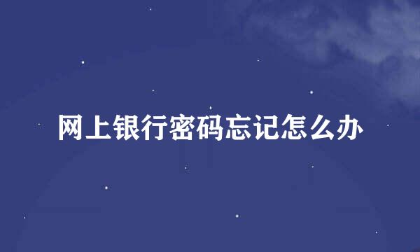 网上银行密码忘记怎么办