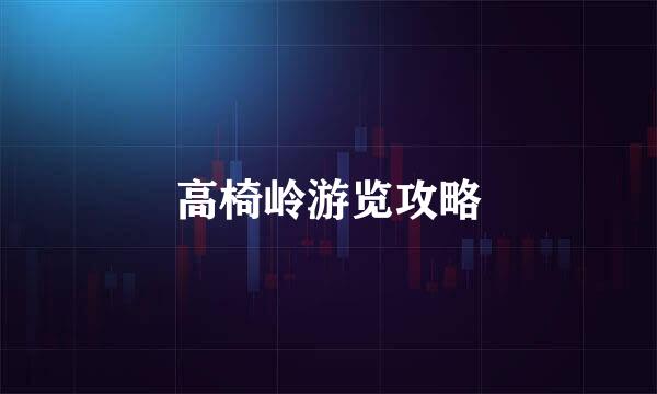 高椅岭游览攻略