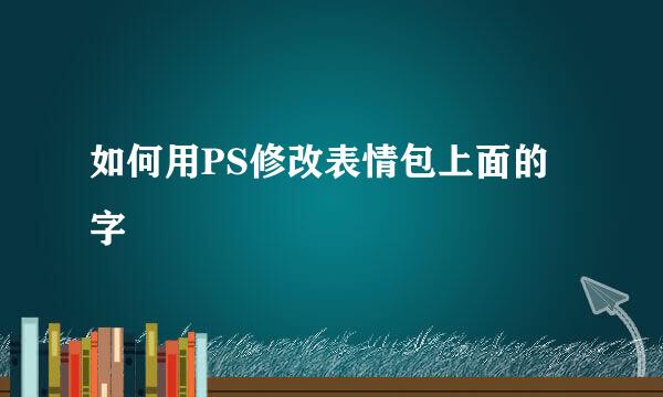 如何用PS修改表情包上面的字