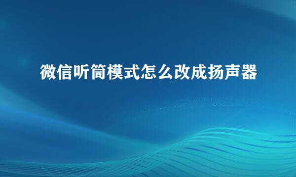 微信听筒模式怎么改成扬声器