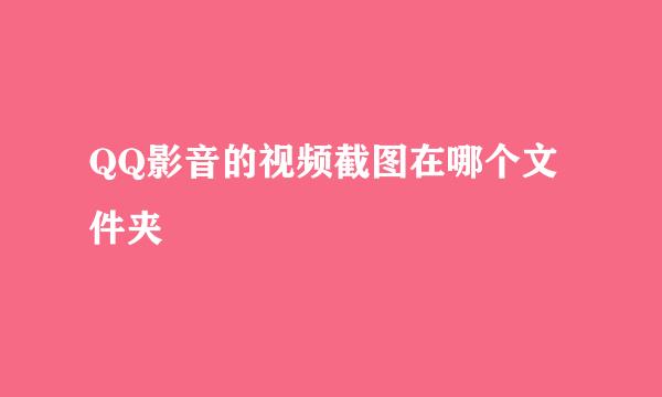 QQ影音的视频截图在哪个文件夹