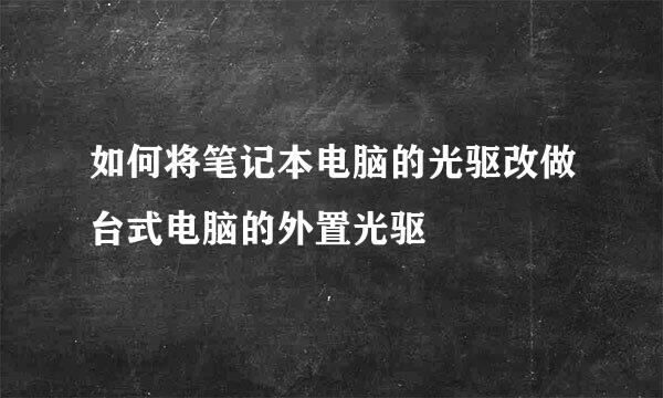 如何将笔记本电脑的光驱改做台式电脑的外置光驱