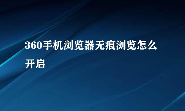 360手机浏览器无痕浏览怎么开启