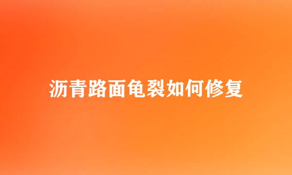 沥青路面龟裂如何修复