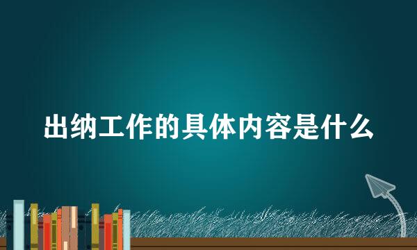 出纳工作的具体内容是什么