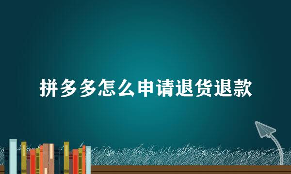 拼多多怎么申请退货退款