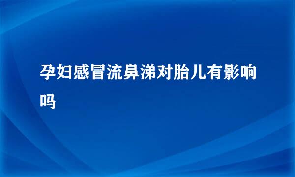 孕妇感冒流鼻涕对胎儿有影响吗