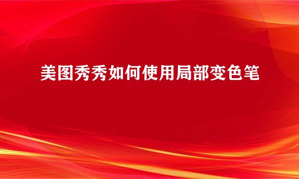 美图秀秀如何使用局部变色笔