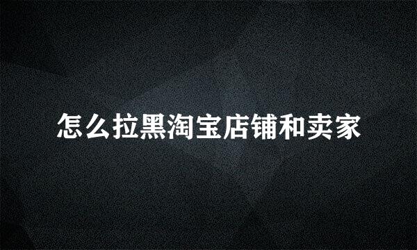 怎么拉黑淘宝店铺和卖家
