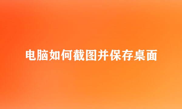 电脑如何截图并保存桌面
