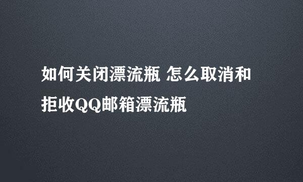 如何关闭漂流瓶 怎么取消和拒收QQ邮箱漂流瓶