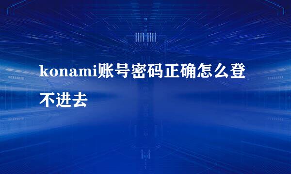 konami账号密码正确怎么登不进去