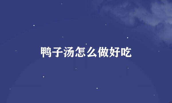 鸭子汤怎么做好吃
