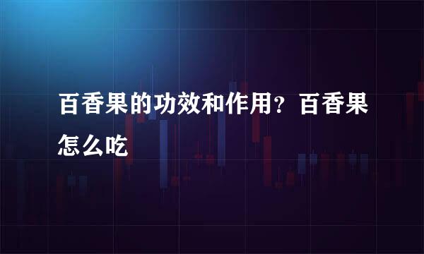 百香果的功效和作用?百香果怎么吃