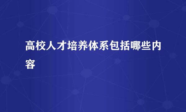 高校人才培养体系包括哪些内容