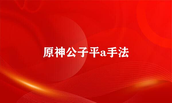 原神公子平a手法