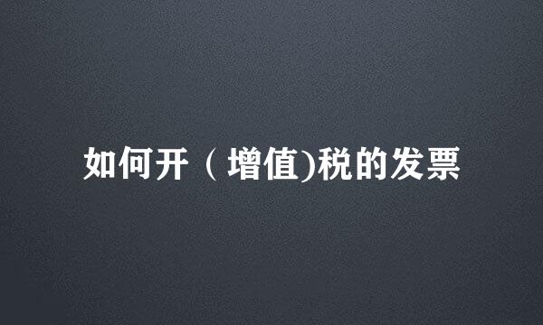 如何开（增值)税的发票