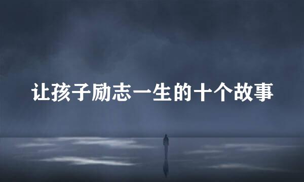 让孩子励志一生的十个故事