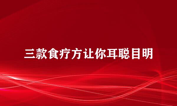 三款食疗方让你耳聪目明