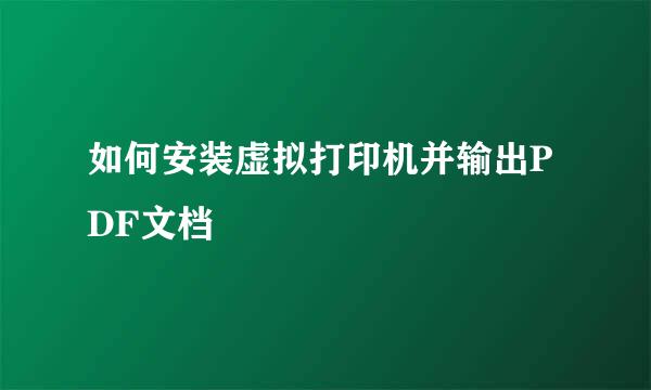 如何安装虚拟打印机并输出PDF文档