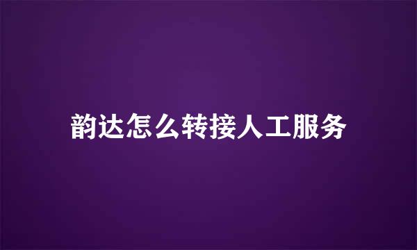 韵达怎么转接人工服务