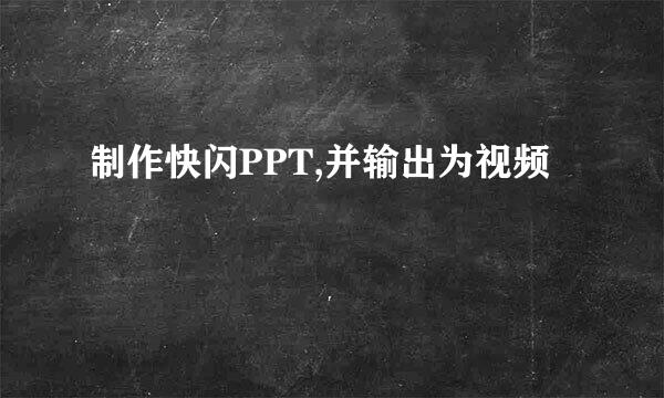 制作快闪PPT,并输出为视频
