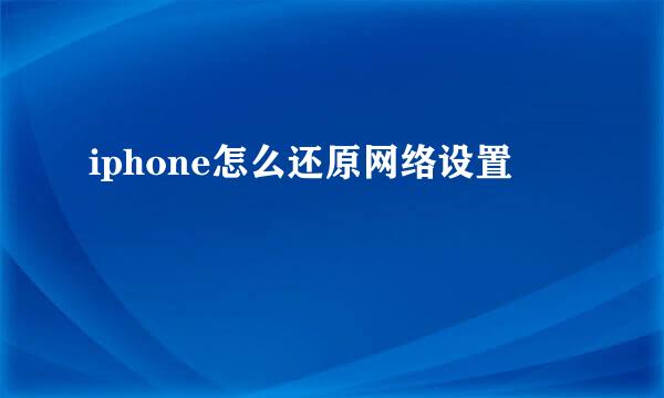 iphone怎么还原网络设置