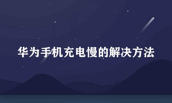华为手机充电慢的解决方法