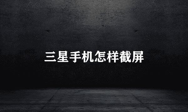 三星手机怎样截屏