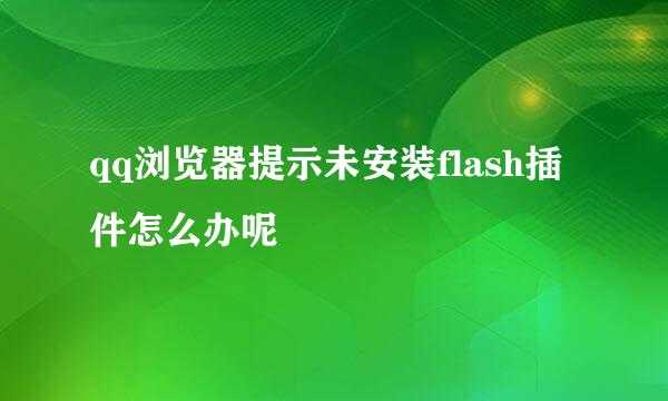 qq浏览器提示未安装flash插件怎么办呢
