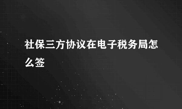 社保三方协议在电子税务局怎么签
