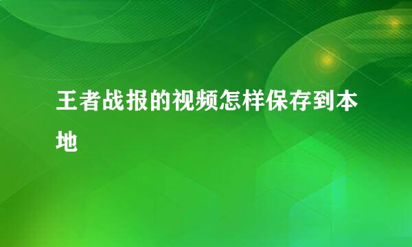 王者战报的视频怎样保存到本地