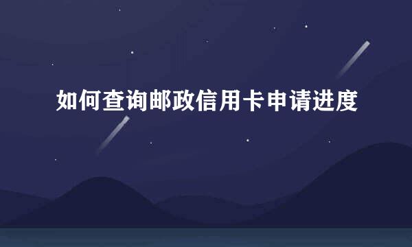如何查询邮政信用卡申请进度
