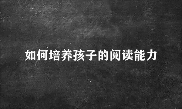 如何培养孩子的阅读能力